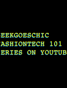 geekgoeschic fashiontech 101 series on youtube