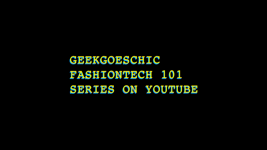 geekgoeschic fashiontech 101 series on youtube